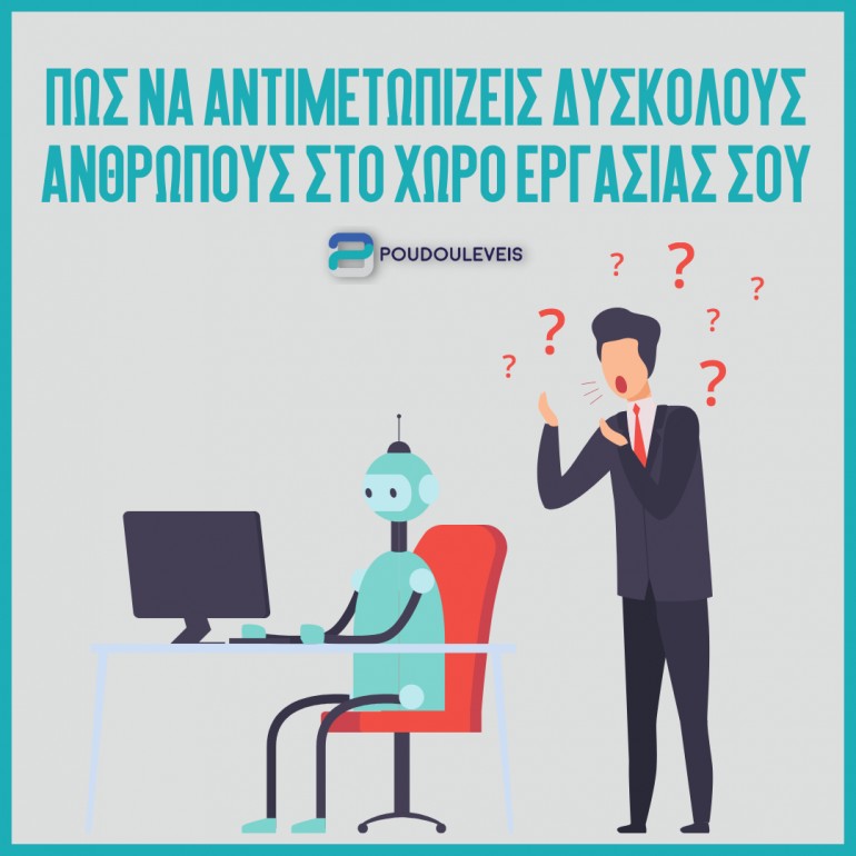 Πως να αντιμετωπίζεις δύσκολους ανθρώπους στο χώρο εργασίας σου